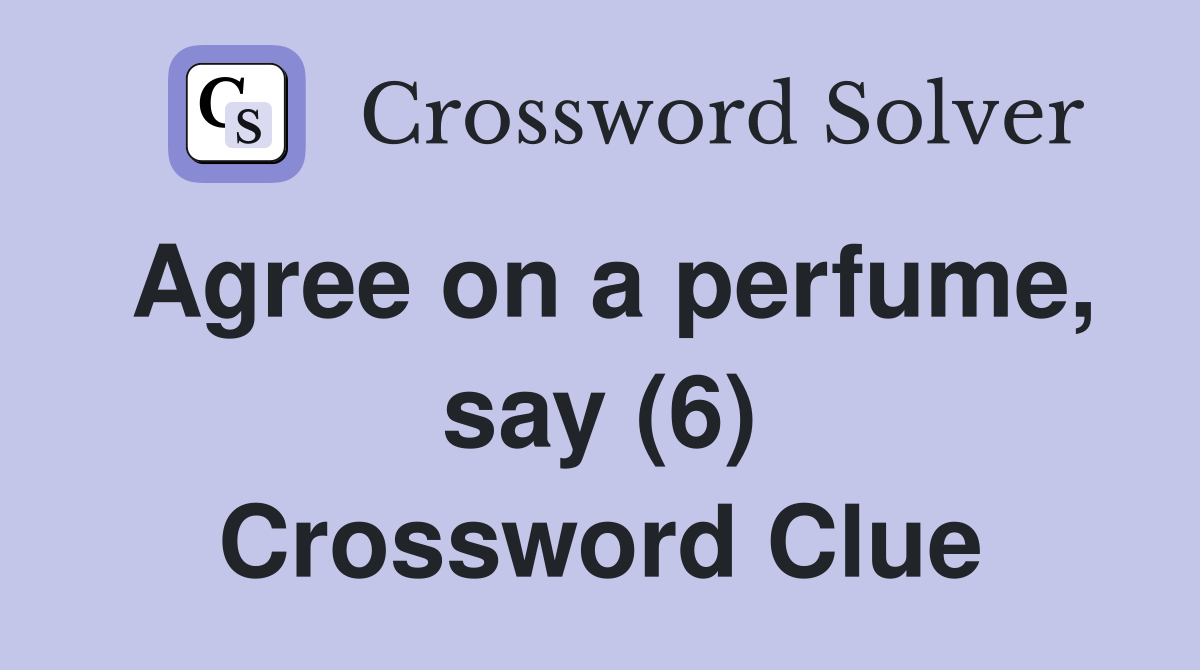Agree on a perfume, say (6) Crossword Clue Answers Crossword Solver